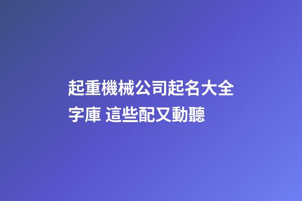 起重機械公司起名大全字庫 這些配又動聽-第1張-公司起名-玄機派